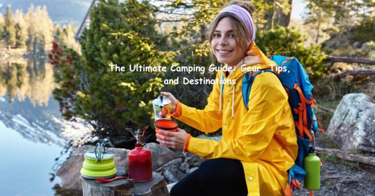 The Ultimate Camping Guide: Gear, Tips, and Destinations